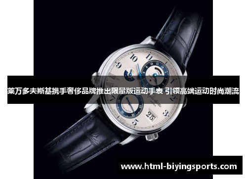 莱万多夫斯基携手奢侈品牌推出限量版运动手表 引领高端运动时尚潮流