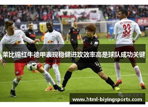 莱比锡红牛德甲表现稳健进攻效率高是球队成功关键