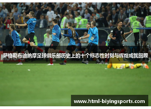 萨格勒布迪纳摩足球俱乐部历史上的十个标志性时刻与辉煌成就回顾