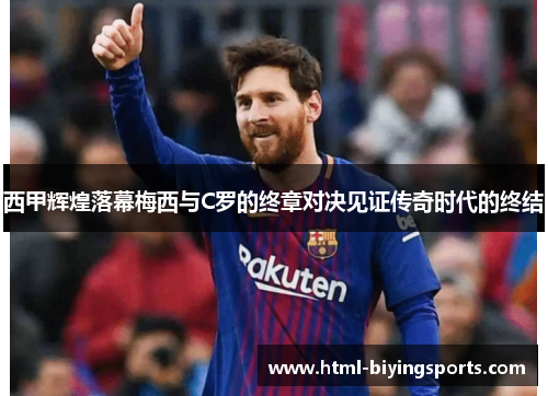 西甲辉煌落幕梅西与C罗的终章对决见证传奇时代的终结