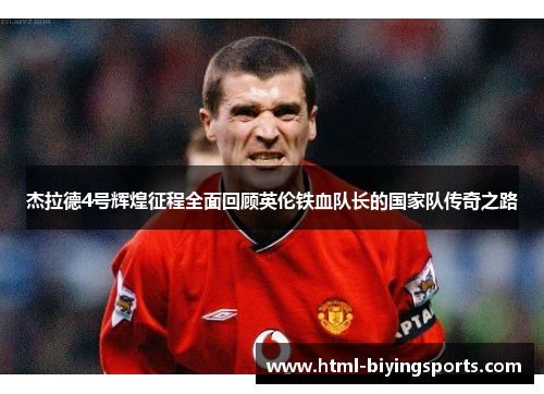 杰拉德4号辉煌征程全面回顾英伦铁血队长的国家队传奇之路