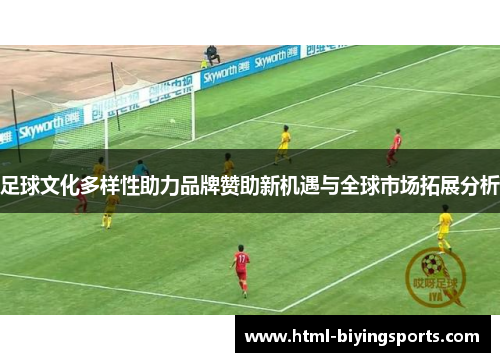 足球文化多样性助力品牌赞助新机遇与全球市场拓展分析