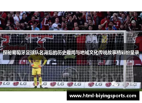 探秘葡萄牙足球队名背后的历史趣闻与地域文化传说故事精彩纷呈录